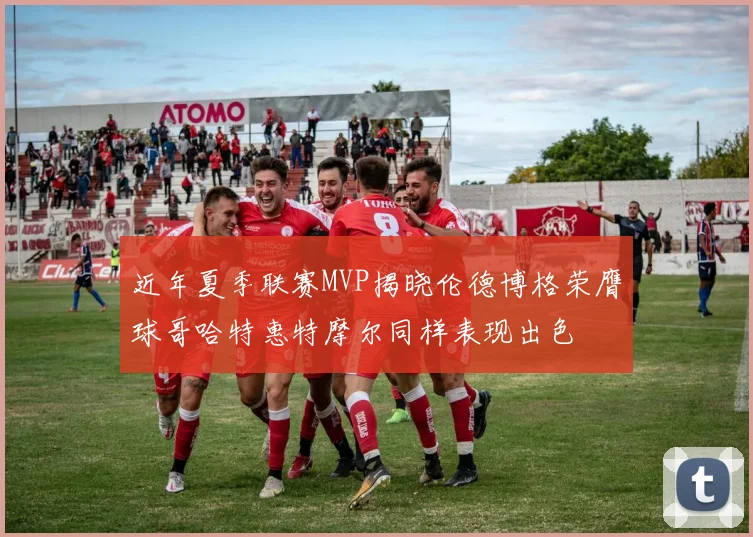 近年夏季联赛MVP揭晓伦德博格荣膺球哥哈特惠特摩尔同样表现出色